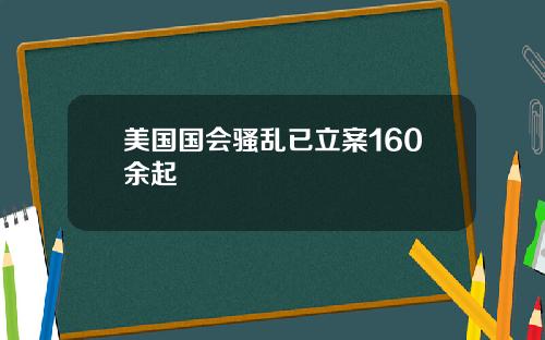 美国国会骚乱已立案160余起
