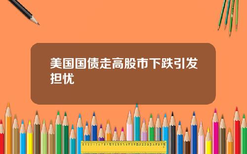 美国国债走高股市下跌引发担忧