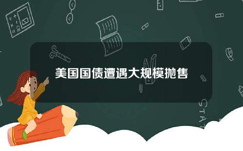 美国国债遭遇大规模抛售