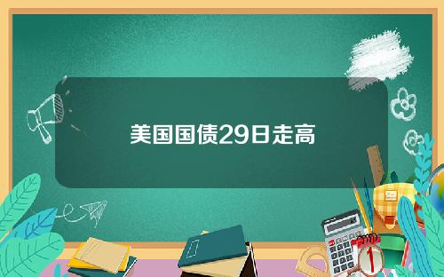 美国国债29日走高