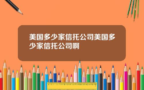 美国多少家信托公司美国多少家信托公司啊