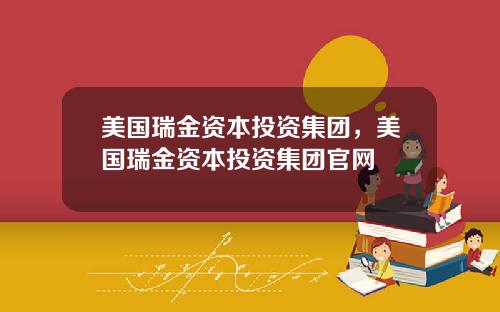 美国瑞金资本投资集团，美国瑞金资本投资集团官网