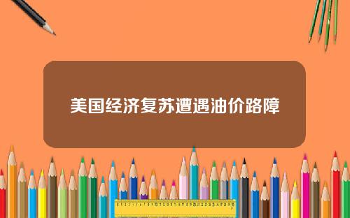 美国经济复苏遭遇油价路障