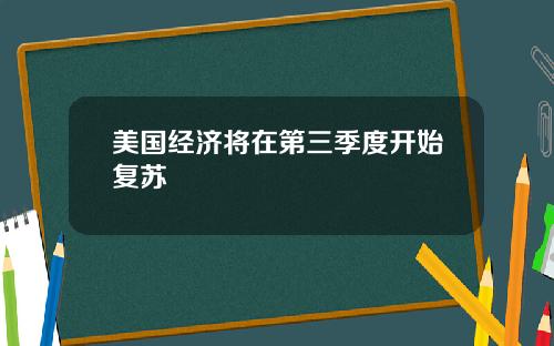 美国经济将在第三季度开始复苏