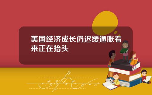 美国经济成长仍迟缓通胀看来正在抬头