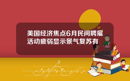 美国经济焦点6月民间聘雇活动疲弱显示景气复苏有