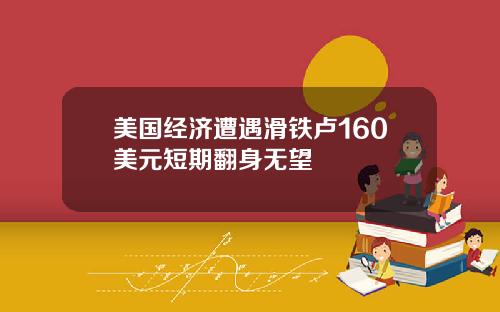 美国经济遭遇滑铁卢160美元短期翻身无望