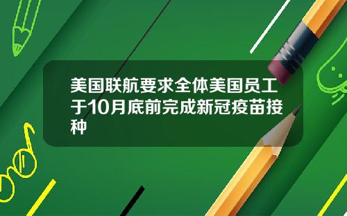 美国联航要求全体美国员工于10月底前完成新冠疫苗接种