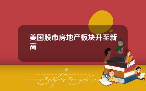 美国股市房地产板块升至新高