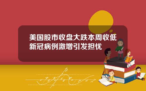 美国股市收盘大跌本周收低新冠病例激增引发担忧