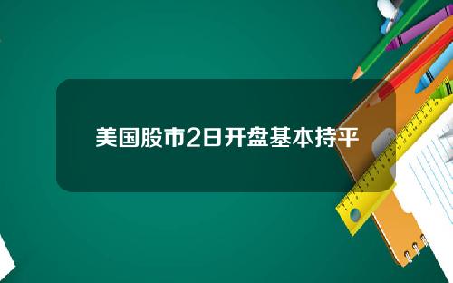 美国股市2日开盘基本持平