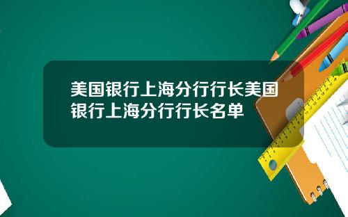 美国银行上海分行行长美国银行上海分行行长名单