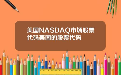 美国NASDAQ市场股票代码美国的股票代码