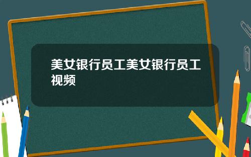 美女银行员工美女银行员工视频