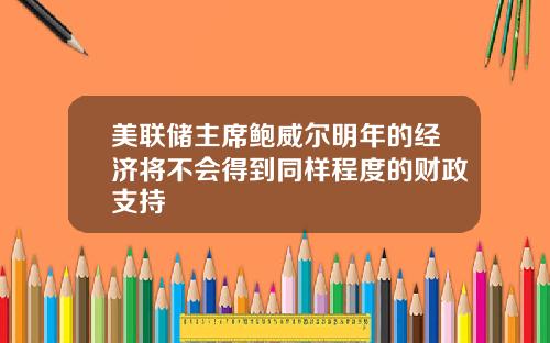 美联储主席鲍威尔明年的经济将不会得到同样程度的财政支持