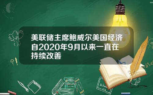 美联储主席鲍威尔美国经济自2020年9月以来一直在持续改善