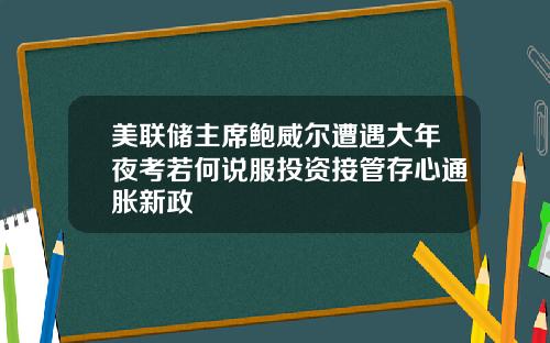 美联储主席鲍威尔遭遇大年夜考若何说服投资接管存心通胀新政