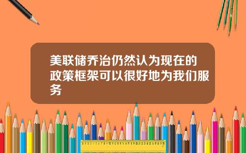 美联储乔治仍然认为现在的政策框架可以很好地为我们服务