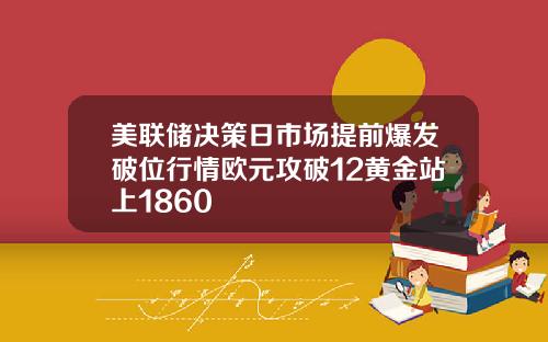 美联储决策日市场提前爆发破位行情欧元攻破12黄金站上1860