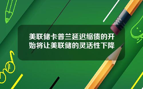 美联储卡普兰延迟缩债的开始将让美联储的灵活性下降