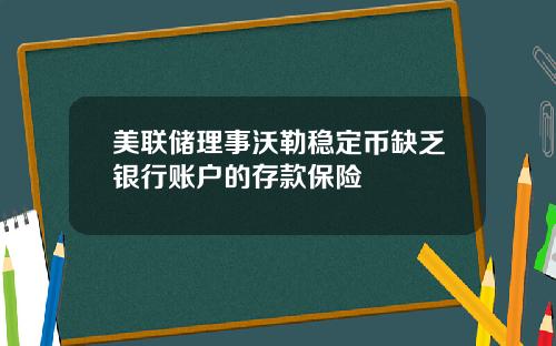 美联储理事沃勒稳定币缺乏银行账户的存款保险