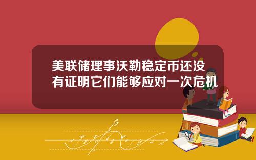 美联储理事沃勒稳定币还没有证明它们能够应对一次危机