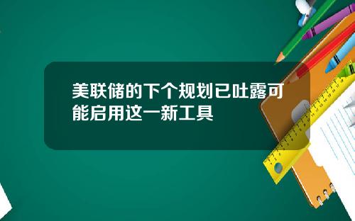 美联储的下个规划已吐露可能启用这一新工具