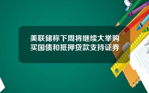 美联储称下周将继续大举购买国债和抵押贷款支持证券