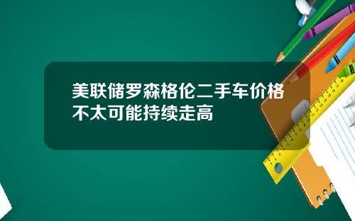 美联储罗森格伦二手车价格不太可能持续走高