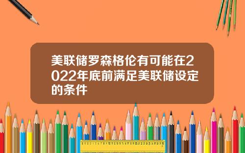 美联储罗森格伦有可能在2022年底前满足美联储设定的条件