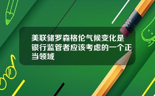 美联储罗森格伦气候变化是银行监管者应该考虑的一个正当领域