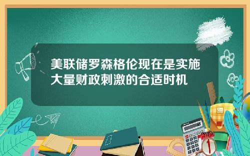 美联储罗森格伦现在是实施大量财政刺激的合适时机