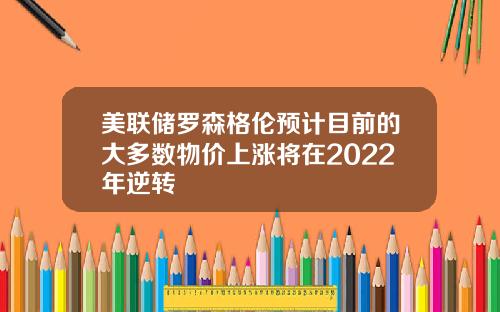 美联储罗森格伦预计目前的大多数物价上涨将在2022年逆转