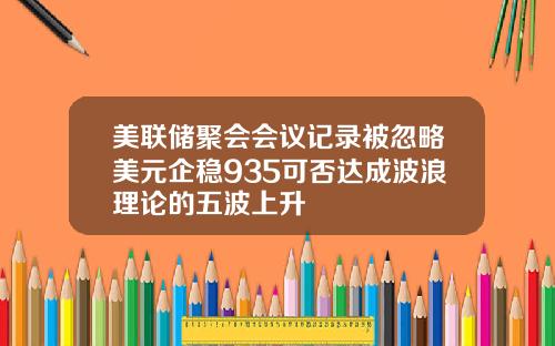 美联储聚会会议记录被忽略美元企稳935可否达成波浪理论的五波上升