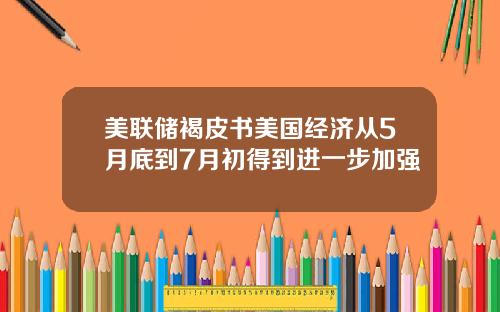 美联储褐皮书美国经济从5月底到7月初得到进一步加强