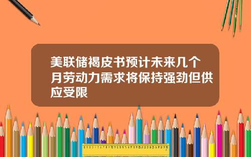 美联储褐皮书预计未来几个月劳动力需求将保持强劲但供应受限