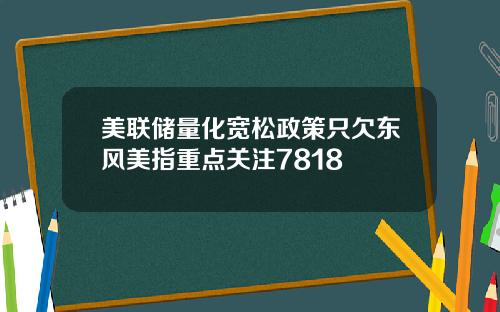 美联储量化宽松政策只欠东风美指重点关注7818