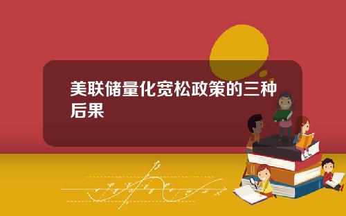 美联储量化宽松政策的三种后果