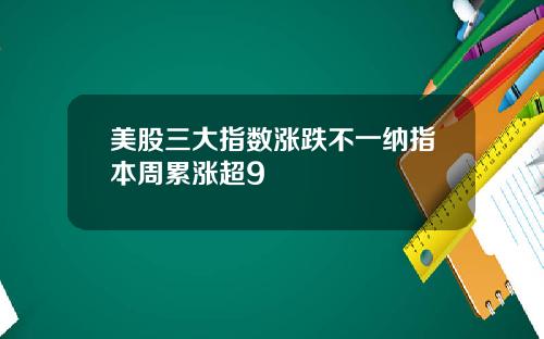 美股三大指数涨跌不一纳指本周累涨超9