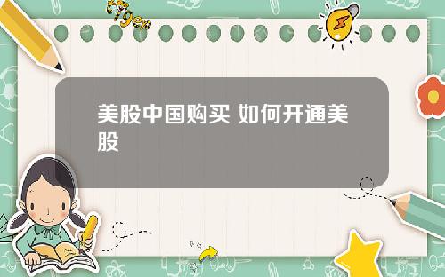 美股中国购买 如何开通美股