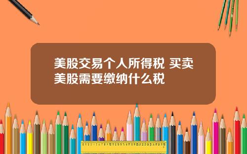 美股交易个人所得税 买卖美股需要缴纳什么税