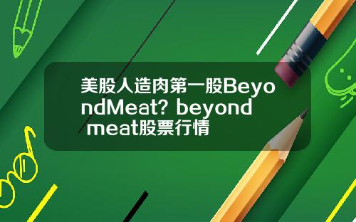 美股人造肉第一股BeyondMeat？beyond meat股票行情