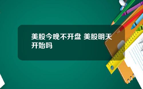 美股今晚不开盘 美股明天开始吗