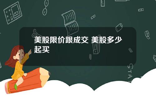 美股限价跟成交 美股多少起买