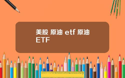 美股 原油 etf 原油ETF