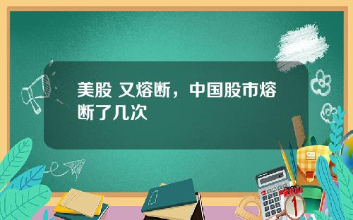 美股 又熔断，中国股市熔断了几次