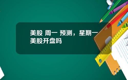 美股 周一 预测，星期一美股开盘吗
