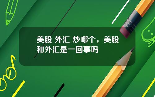 美股 外汇 炒哪个，美股和外汇是一回事吗