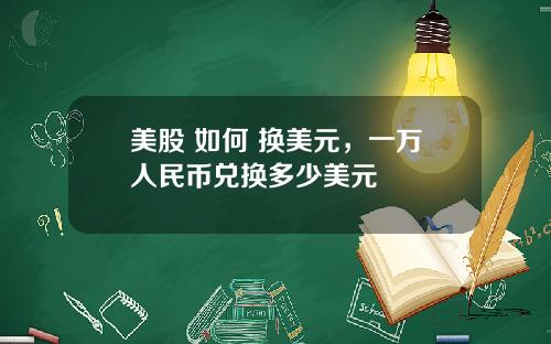 美股 如何 换美元，一万人民币兑换多少美元