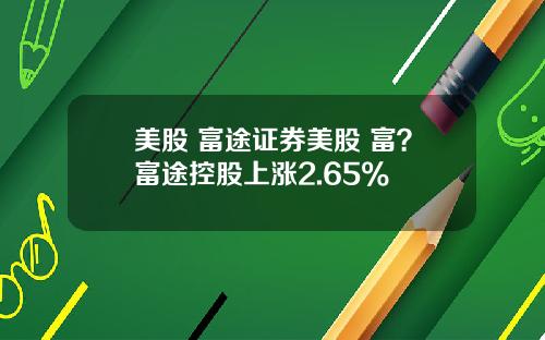 美股 富途证券美股 富？富途控股上涨2.65%